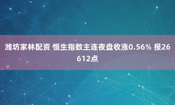 潍坊家林配资 恒生指数主连夜盘收涨0.56% 报26612点