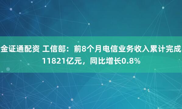 金证通配资 工信部：前8个月电信业务收入累计完成11821亿元，同比增长0.8%