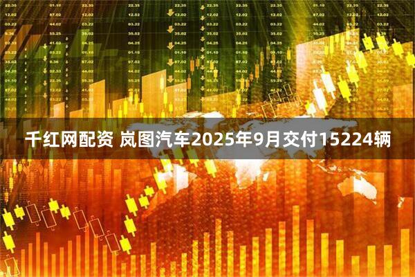 千红网配资 岚图汽车2025年9月交付15224辆