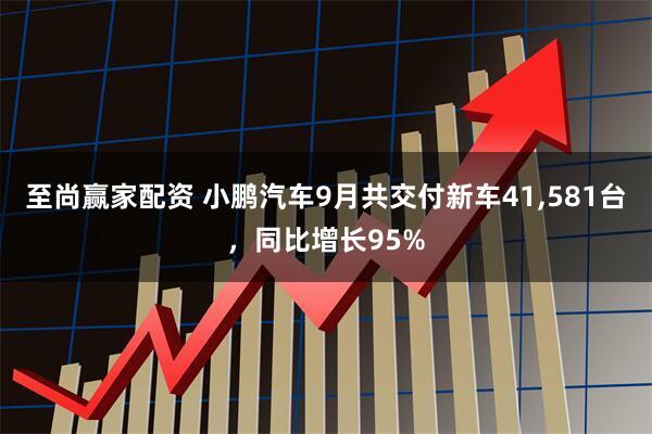 至尚赢家配资 小鹏汽车9月共交付新车41,581台，同比增长95%