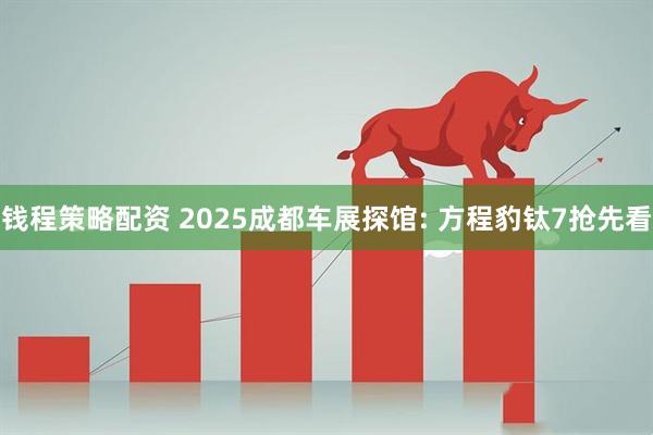 钱程策略配资 2025成都车展探馆: 方程豹钛7抢先看