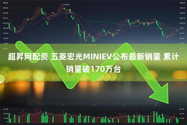 超昇网配资 五菱宏光MINIEV公布最新销量 累计销量破170万台