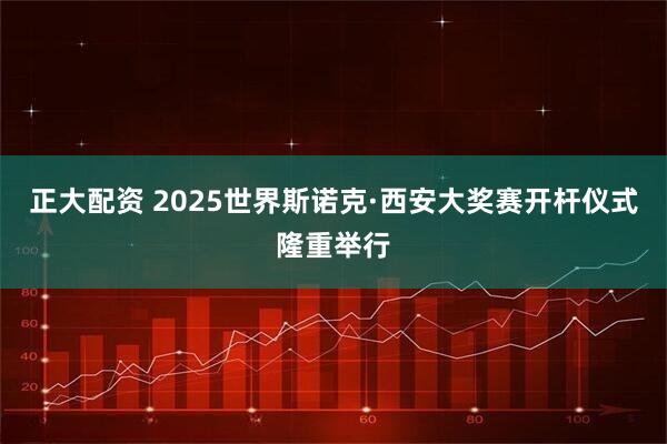 正大配资 2025世界斯诺克·西安大奖赛开杆仪式隆重举行