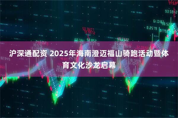 沪深通配资 2025年海南澄迈福山骑跑活动暨体育文化沙龙启幕