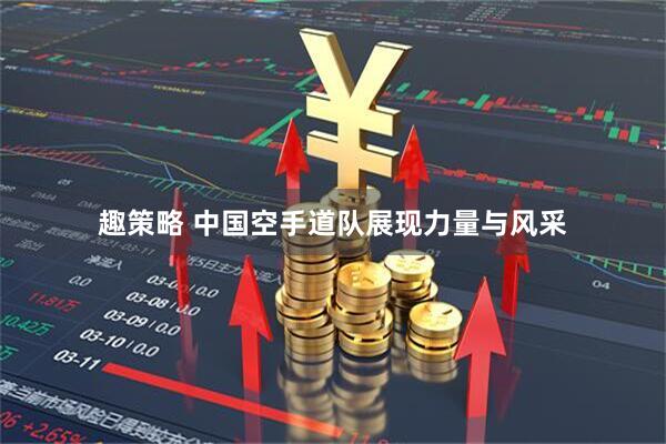 趣策略 中国空手道队展现力量与风采