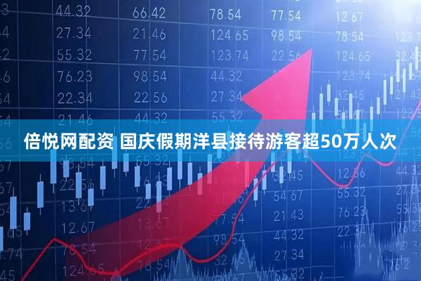 倍悦网配资 国庆假期洋县接待游客超50万人次