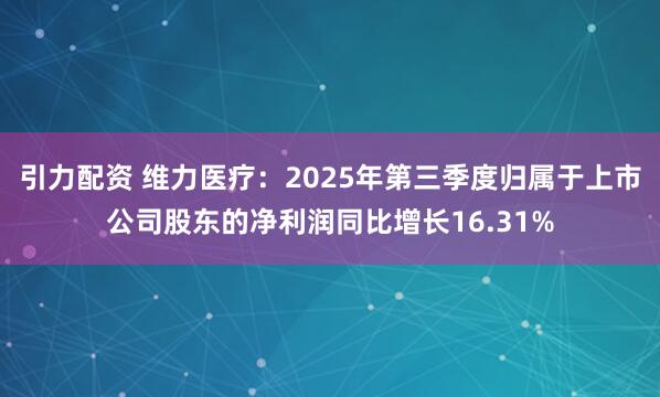 引力配资 维力医疗：2025年第三季度归属于上市公司股东的净利润同比增长16.31%