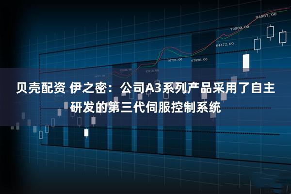 贝壳配资 伊之密：公司A3系列产品采用了自主研发的第三代伺服控制系统