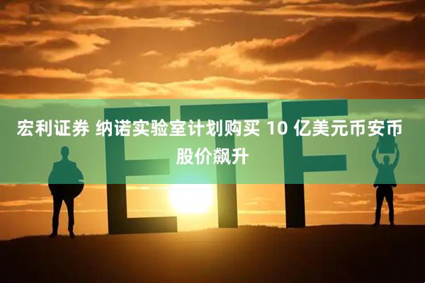 宏利证券 纳诺实验室计划购买 10 亿美元币安币 股价飙升