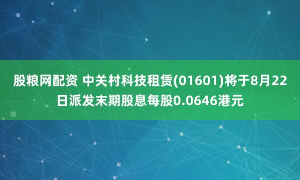 股粮网配资 中关村科技租赁(01601)将于8月22日派发末期股息每股0.0646港元