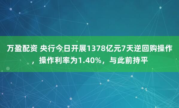 万盈配资 央行今日开展1378亿元7天逆回购操作，操作利率为1.40%，与此前持平