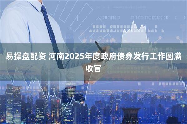 易操盘配资 河南2025年度政府债券发行工作圆满收官